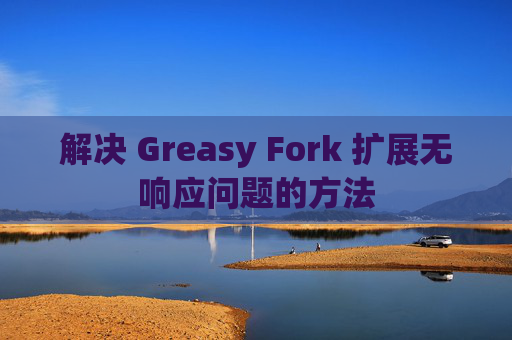 解决 Greasy Fork 扩展无响应问题的方法