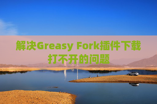 解决Greasy Fork插件下载打不开的问题