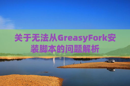 关于无法从GreasyFork安装脚本的问题解析