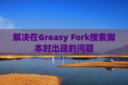 解决在Greasy Fork搜索脚本时出现的问题